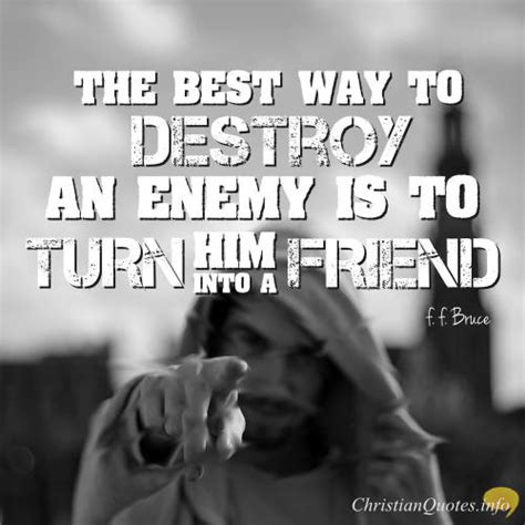 F. F. Bruce Quote - Every Enemy Is Just a Friend Waiting To Be Converted | ChristianQuotes.info