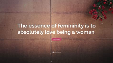 Madonna Quote: “The essence of femininity is to absolutely love being a ...