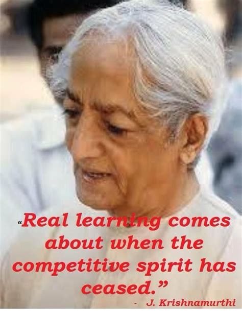 Real learning comes about when the competitive spirit has ceased. - J ...