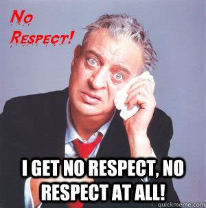 I get no respect, no respect at all! - Rodney Dangerfield - quickmeme