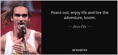 Louis Cole quote: Peace out, enjoy life and live the adventure, boom.