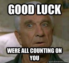 Good Luck Were all counting on you - Leslie Nielsen Uh - quickmeme