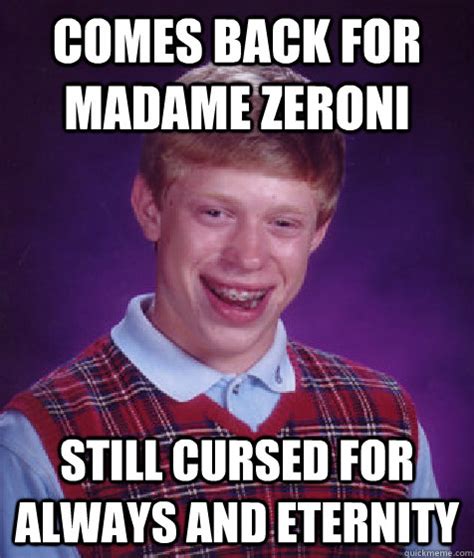 Comes back for Madame Zeroni Still cursed for always and eternity - Bad Luck Brian - quickmeme