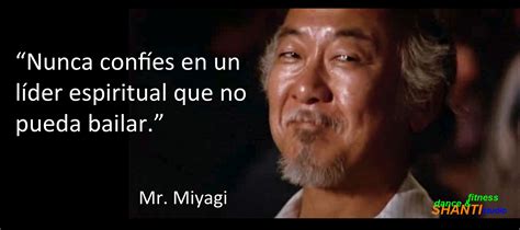 "Nunca confies en un líder espiritual que no pueda bailar." Mr Miyagi (De Karate Kid) | Wise ...