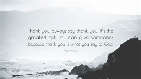 Maya Angelou Quote: “Thank you, always say thank you; it’s the greatest gift you can give ...