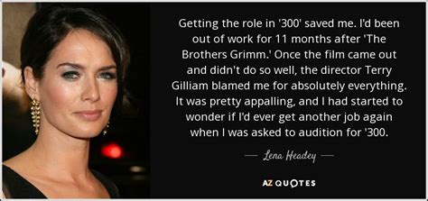 Lena Headey quote: Getting the role in '300' saved me. I'd been out...