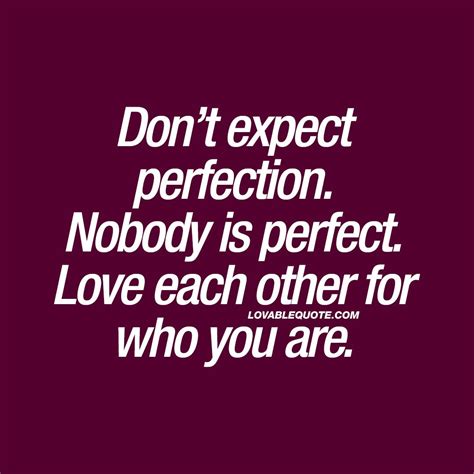 Don’t expect perfection. Nobody is perfect. Love each other for who you are. | Perfection quotes ...