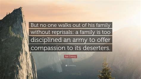 Pat Conroy Quote: “But no one walks out of his family without reprisals: a family is too ...