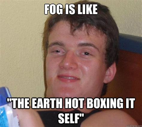 Fog is like "The earth hot boxing it self" - 10 Guy - quickmeme