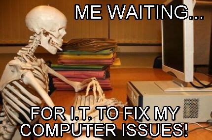 Meme Creator - Funny Me waiting... for i.t. to fix my computer issues! Meme Generator at ...