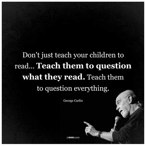 "Don't just teach your children to read... teach them to question what they read. Teach them to ...