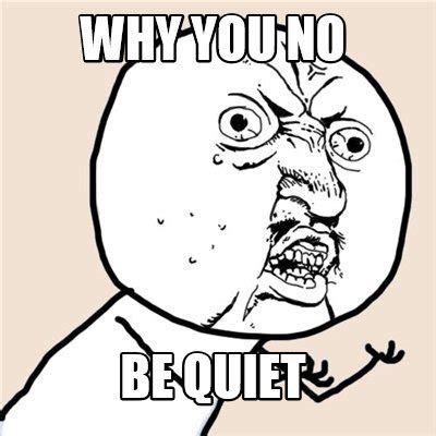 Meme Creator - why you no be quiet