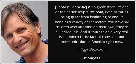 Viggo Mortensen quote: [Captain Fantastic] it's a great story. It's one of the...