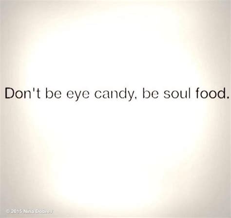 Don't be eye candy, be soul food. | Quotes and notes, Life thoughts, Quotes