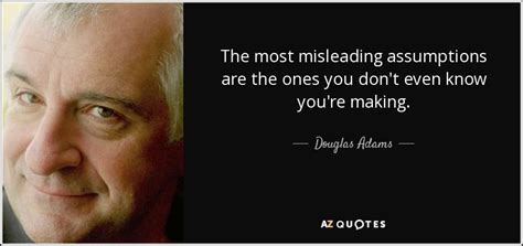 Douglas Adams quote: The most misleading assumptions are the ones you ...