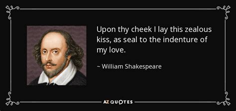 William Shakespeare quote: Upon thy cheek I lay this zealous kiss, as ...