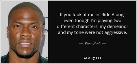 Kevin Hart quote: If you look at me in 'Ride Along,' even though...