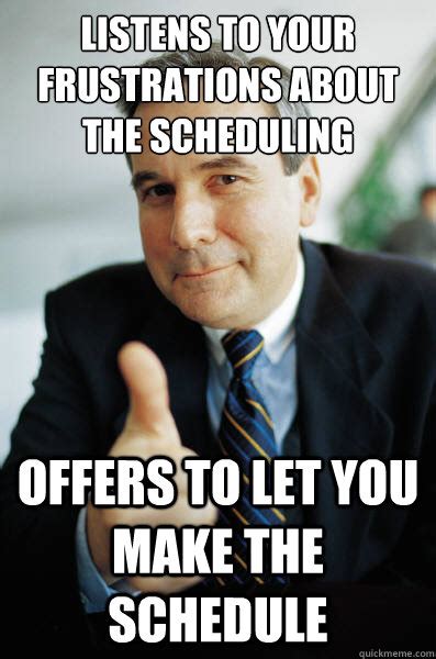 Listens to your frustrations about the scheduling Offers to let you ...