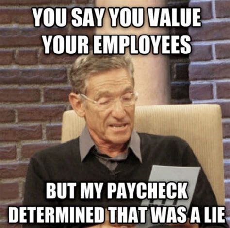 Work Memes - you say you value your employees but my paycheck determined that was a lie | Funny ...