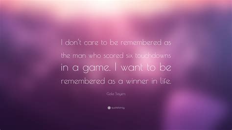 Gale Sayers Quote: “I don’t care to be remembered as the man who scored six touchdowns in a game ...