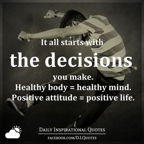 It all starts with the decisions you make. Healthy body = healthy mind. Positive attitude ...