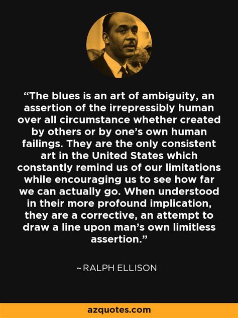 Ralph Ellison quote: The blues is an art of ambiguity, an assertion of...