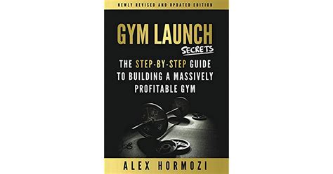 Gym Launch Secrets: The Step-By-Step Guide To Building A Massively Profitable Gym by Alex Hormozi
