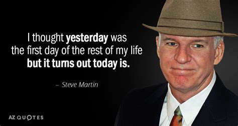 Steve Martin quote: I thought yesterday was the first day of the rest...