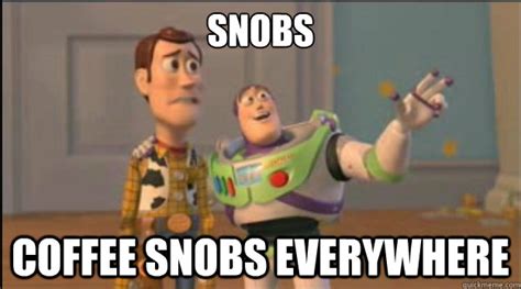 Snobs Coffee snobs everywhere - Misc - quickmeme