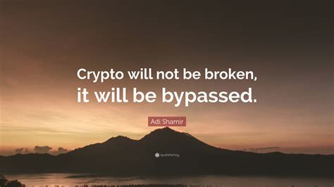 Adi Shamir Quote: “Crypto will not be broken, it will be bypassed.”