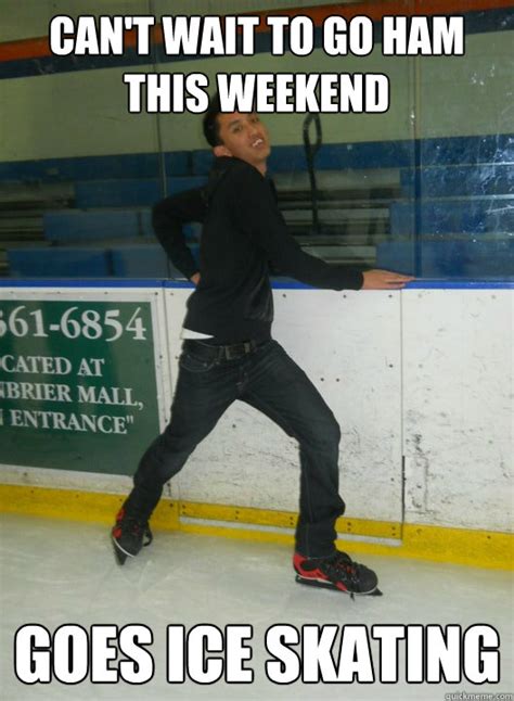 can't wait to go ham this weekend goes ice skating - Brant The Gaycist ...