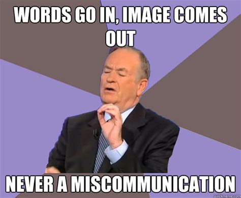 WORDS GO IN, IMAGE COMES OUT NEVER A MISCOMMUNICATION - Bill O Reilly - quickmeme