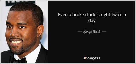 Kanye West quote: Even a broke clock is right twice a day