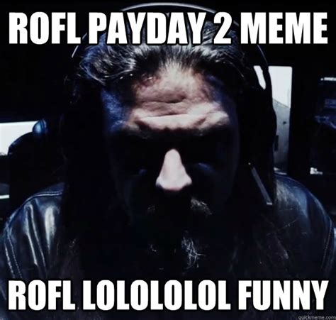 ROFL PAYDAY 2 MEME ROFL LOLOLOLOL FUNNY - Payday Logic - quickmeme