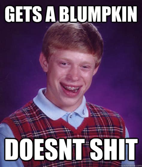 Gets a blumpkin doesnt shit - Bad Luck Brian - quickmeme