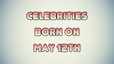 Celebrities born on May 12th - YouTube