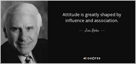 Jim Rohn quote: Attitude is greatly shaped by influence and association.