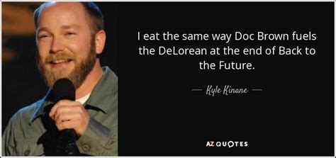 Kyle Kinane quote: I eat the same way Doc Brown fuels the DeLorean...