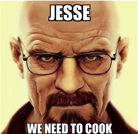 Did Walter actually say "Jesse we need to cook" at some point in the show, or is it just a made ...