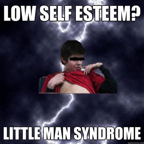 Low Self Esteem? LITTLE MAN SYNDROME - Khaimov - quickmeme