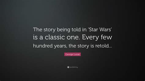 George Lucas Quote: “The story being told in ‘Star Wars’ is a classic one. Every few hundred ...