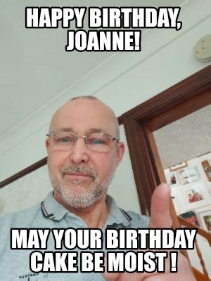 Meme Maker - Happy Birthday, Joanne! May your birthday cake be moist ! Meme Generator!