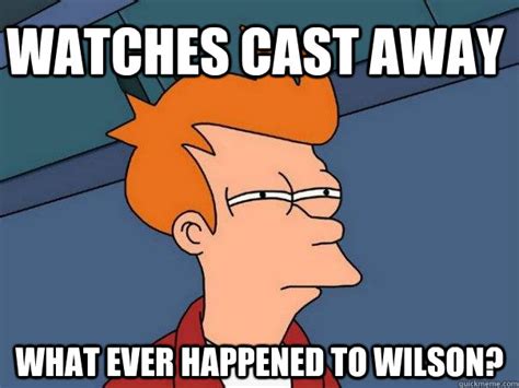 Watches Cast Away What ever happened to Wilson? - Futurama Fry - quickmeme