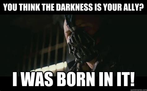 You think the darkness is your ally? I was born in it! - Badass Bane - quickmeme