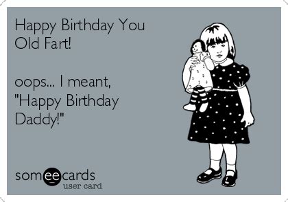 Happy Birthday You Old Fart! oops... I meant, "Happy Birthday Daddy ...