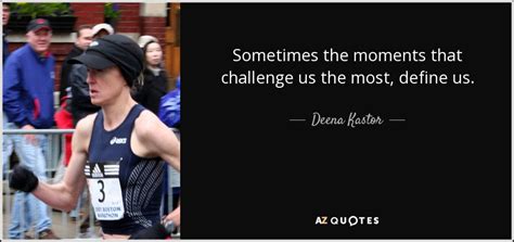 Deena Kastor quote: Sometimes the moments that challenge us the most, define us.