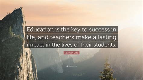 Solomon Ortiz Quote: “Education is the key to success in life, and ...