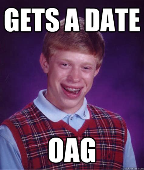 Gets a date OAG - Bad Luck Brian - quickmeme