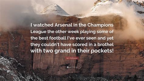 Ian Holloway Quote: “I watched Arsenal in the Champions League the ...