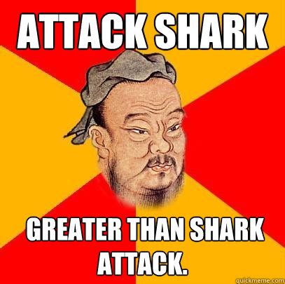 Attack shark greater than Shark attack. - Confucius says - quickmeme